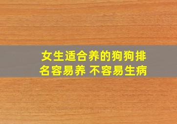 女生适合养的狗狗排名容易养 不容易生病